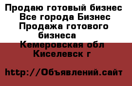 Продаю готовый бизнес  - Все города Бизнес » Продажа готового бизнеса   . Кемеровская обл.,Киселевск г.